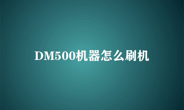 DM500机器怎么刷机