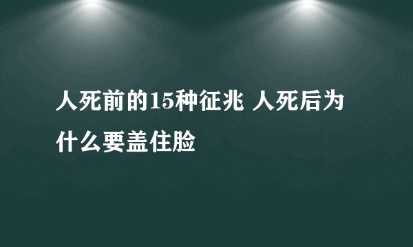 人死前的15种征兆 人死后为什么要盖住脸