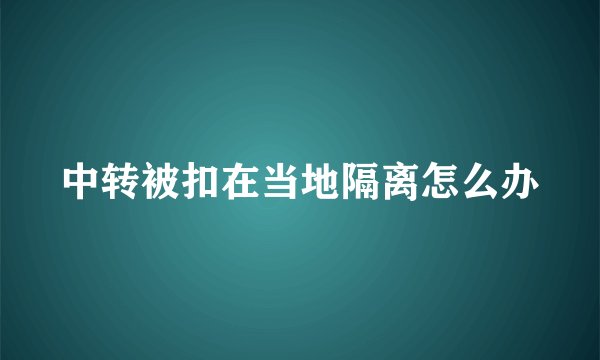 中转被扣在当地隔离怎么办