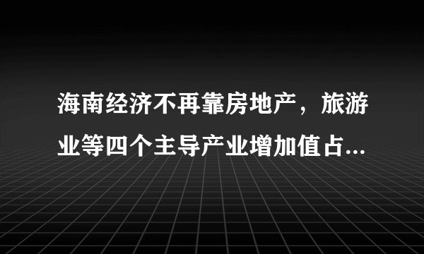 海南经济不再靠房地产，旅游业等四个主导产业增加值占80%以上带来哪些积极的影响？