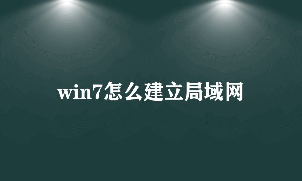 win7怎么建立局域网