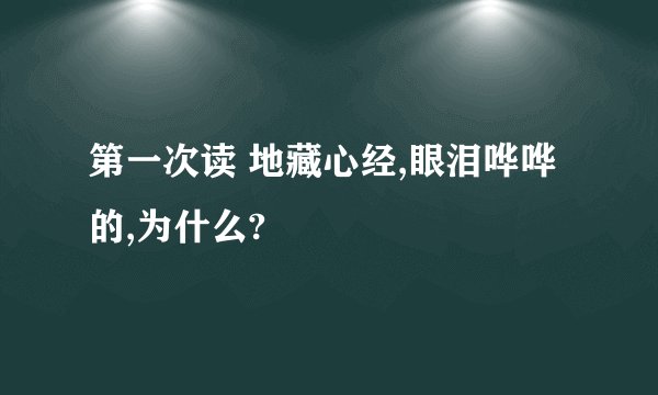 第一次读 地藏心经,眼泪哗哗的,为什么?