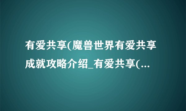有爱共享(魔兽世界有爱共享成就攻略介绍_有爱共享(魔兽世界有爱共享成就攻略是什么
