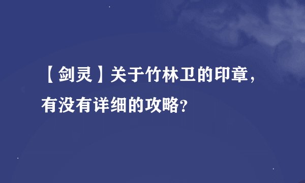 【剑灵】关于竹林卫的印章，有没有详细的攻略？