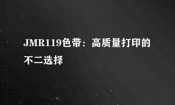 JMR119色带：高质量打印的不二选择