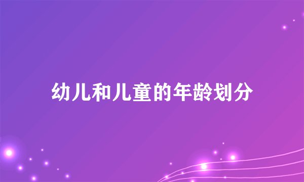 幼儿和儿童的年龄划分