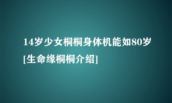 14岁少女桐桐身体机能如80岁[生命缘桐桐介绍]