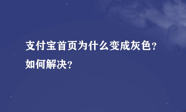 支付宝首页为什么变成灰色？如何解决？