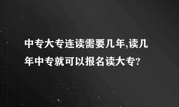 中专大专连读需要几年,读几年中专就可以报名读大专?