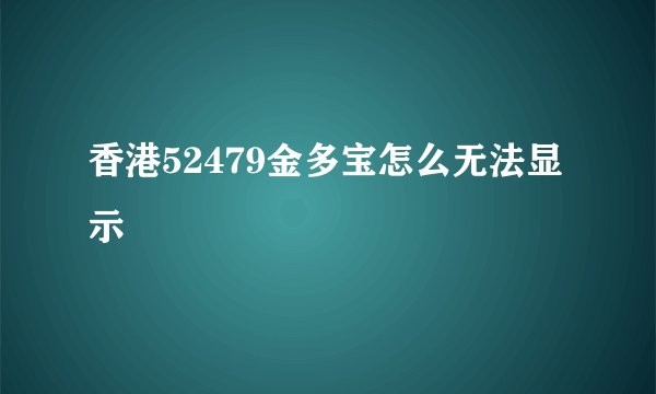 香港52479金多宝怎么无法显示