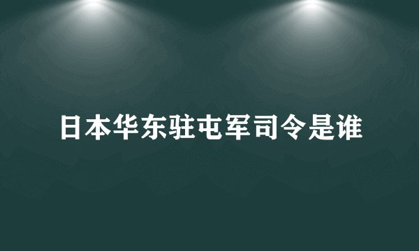 日本华东驻屯军司令是谁