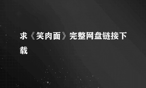 求《笑肉面》完整网盘链接下载