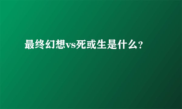 最终幻想vs死或生是什么？