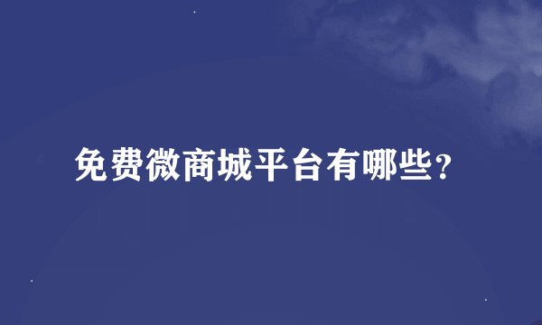 免费微商城平台有哪些？