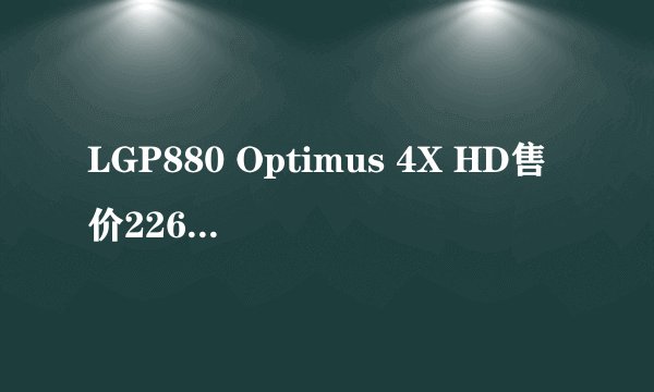 LGP880 Optimus 4X HD售价2260元，性价比如何？