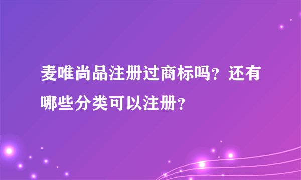 麦唯尚品注册过商标吗?还有哪些分类可以注册?