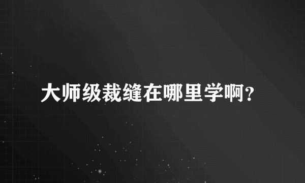 大师级裁缝在哪里学啊？