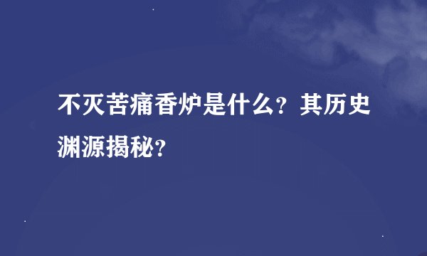 不灭苦痛香炉是什么?其历史渊源揭秘?