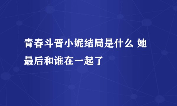 青春斗晋小妮结局是什么 她最后和谁在一起了