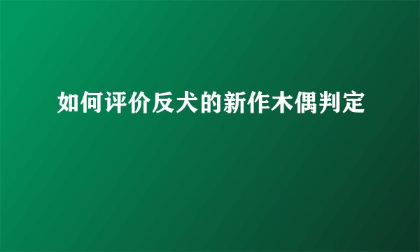 如何评价反犬的新作木偶判定
