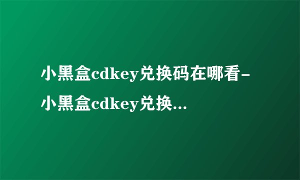小黑盒cdkey兑换码在哪看-小黑盒cdkey兑换码使用介绍