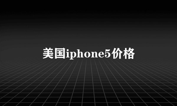 美国iphone5价格