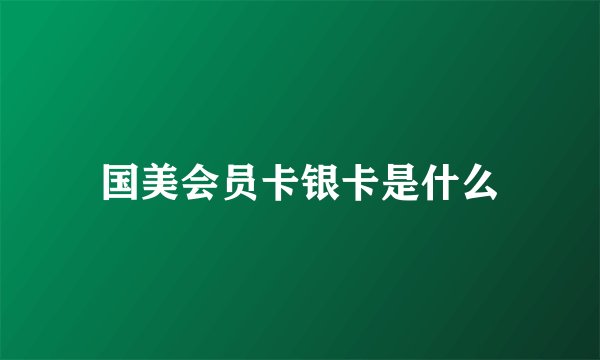 国美会员卡银卡是什么
