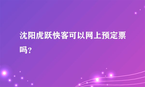 沈阳虎跃快客可以网上预定票吗？