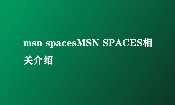 msn spacesMSN SPACES相关介绍