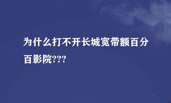 为什么打不开长城宽带额百分百影院???