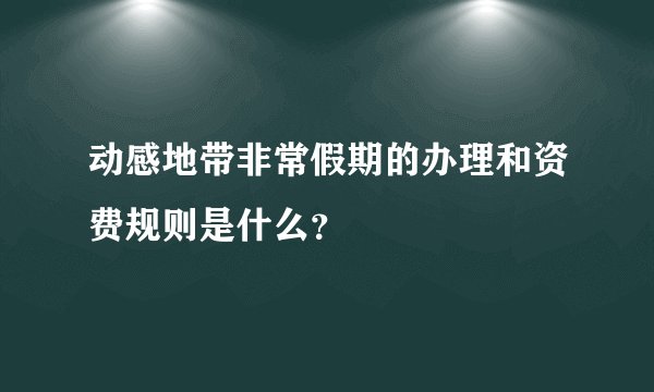 动感地带非常假期的办理和资费规则是什么？