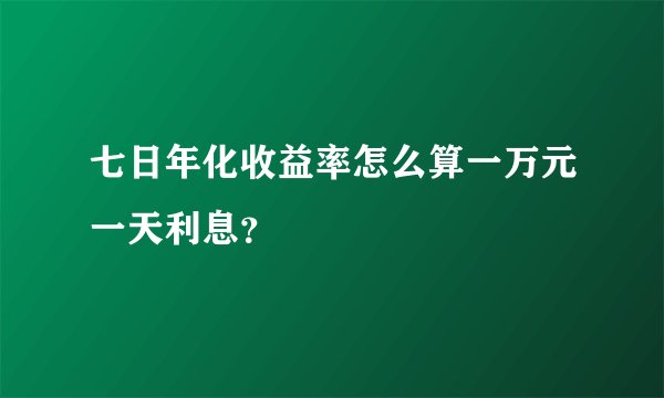 七日年化收益率怎么算一万元一天利息？
