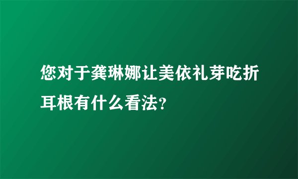 您对于龚琳娜让美依礼芽吃折耳根有什么看法？