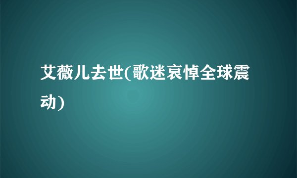 艾薇儿去世(歌迷哀悼全球震动)
