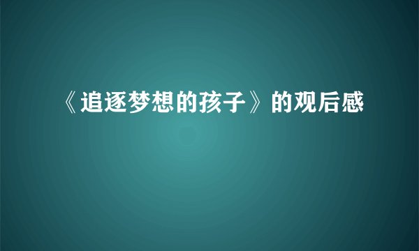 《追逐梦想的孩子》的观后感