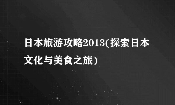 日本旅游攻略2013(探索日本文化与美食之旅)