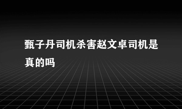 甄子丹司机杀害赵文卓司机是真的吗