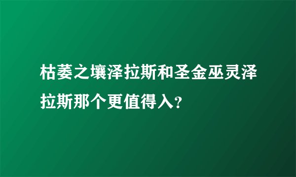 枯萎之壤泽拉斯和圣金巫灵泽拉斯那个更值得入？