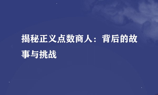 揭秘正义点数商人：背后的故事与挑战