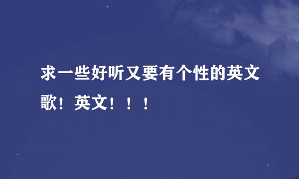求一些好听又要有个性的英文歌！英文！！！