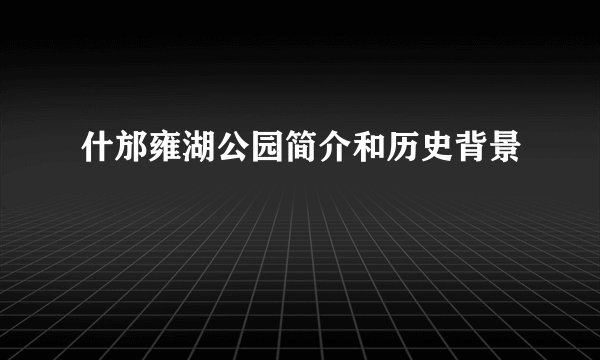 什邡雍湖公园简介和历史背景