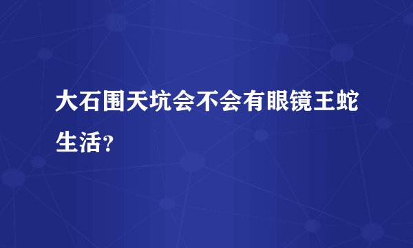 大石围天坑会不会有眼镜王蛇生活？