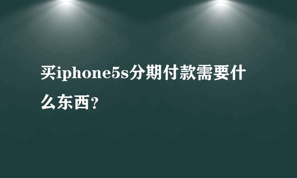 买iphone5s分期付款需要什么东西？