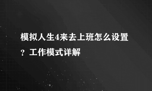 模拟人生4来去上班怎么设置？工作模式详解