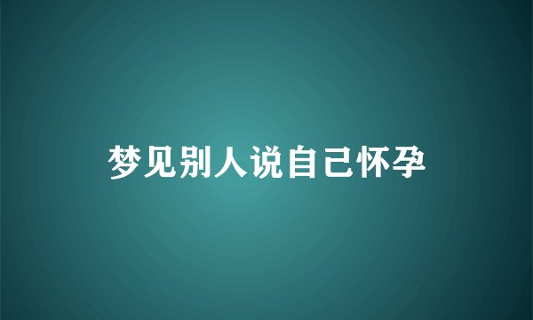 梦见别人说自己怀孕