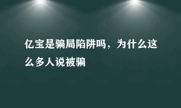 亿宝是骗局陷阱吗，为什么这么多人说被骗