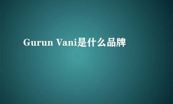 Gurun Vani是什么品牌