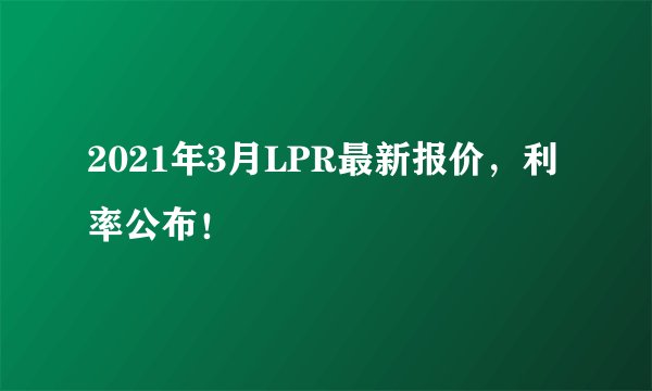 2021年3月LPR最新报价，利率公布！