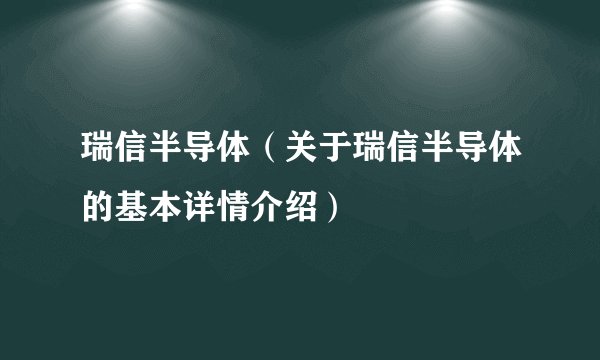 瑞信半导体（关于瑞信半导体的基本详情介绍）