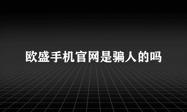 欧盛手机官网是骗人的吗